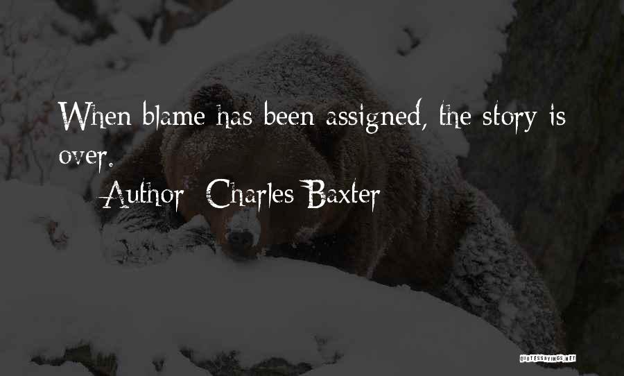 Charles Baxter Quotes: When Blame Has Been Assigned, The Story Is Over.