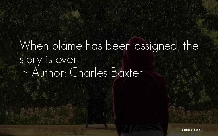 Charles Baxter Quotes: When Blame Has Been Assigned, The Story Is Over.