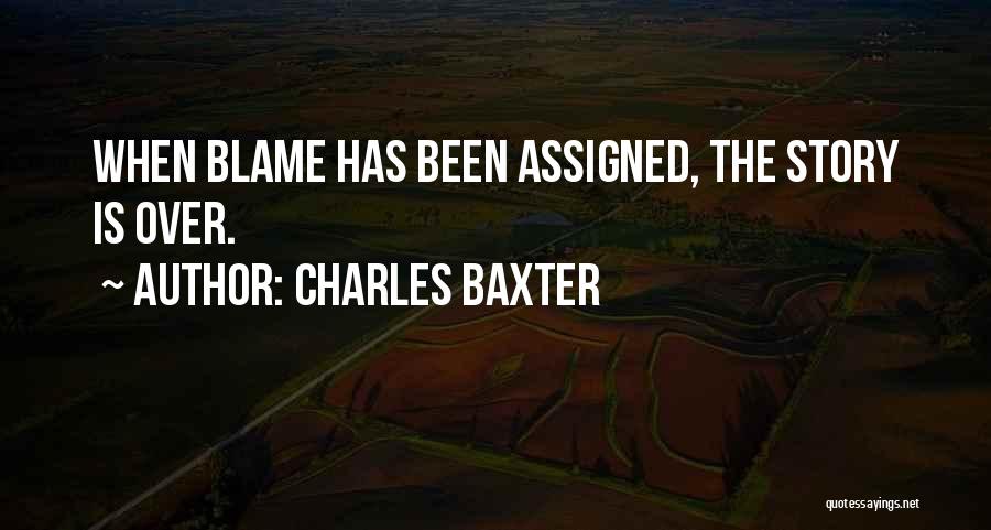 Charles Baxter Quotes: When Blame Has Been Assigned, The Story Is Over.