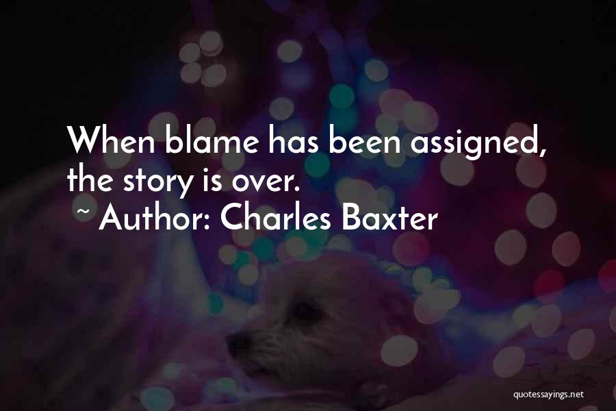 Charles Baxter Quotes: When Blame Has Been Assigned, The Story Is Over.