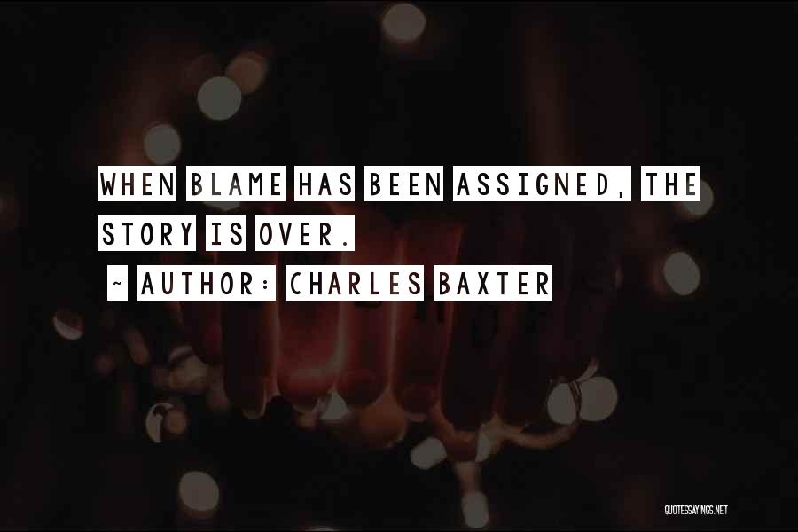 Charles Baxter Quotes: When Blame Has Been Assigned, The Story Is Over.