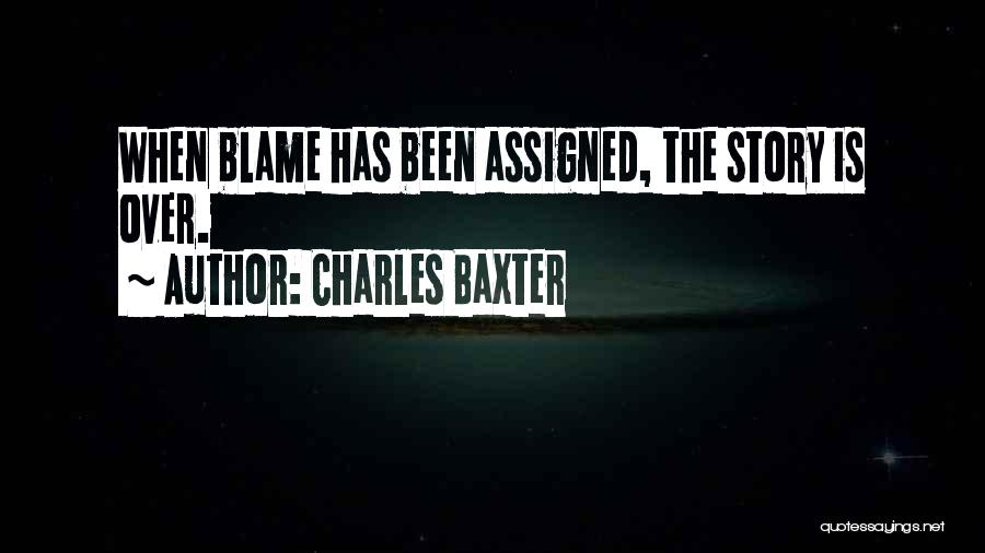 Charles Baxter Quotes: When Blame Has Been Assigned, The Story Is Over.