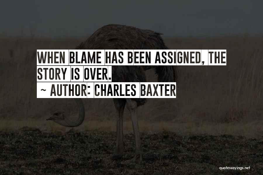 Charles Baxter Quotes: When Blame Has Been Assigned, The Story Is Over.