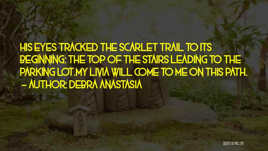 Debra Anastasia Quotes: His Eyes Tracked The Scarlet Trail To Its Beginning: The Top Of The Stairs Leading To The Parking Lot.my Livia