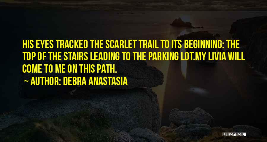 Debra Anastasia Quotes: His Eyes Tracked The Scarlet Trail To Its Beginning: The Top Of The Stairs Leading To The Parking Lot.my Livia