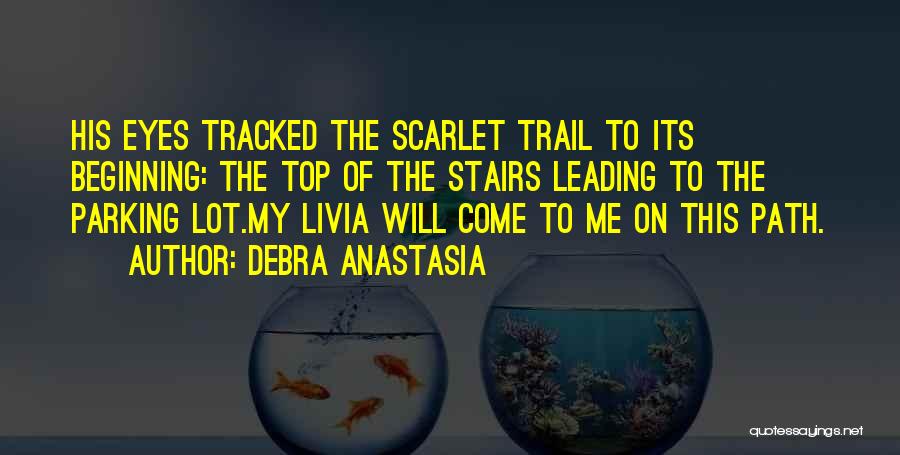 Debra Anastasia Quotes: His Eyes Tracked The Scarlet Trail To Its Beginning: The Top Of The Stairs Leading To The Parking Lot.my Livia