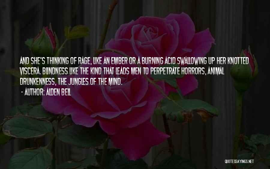 Alden Bell Quotes: And She's Thinking Of Rage, Like An Ember Or A Burning Acid Swallowing Up Her Knotted Viscera. Blindness Like The