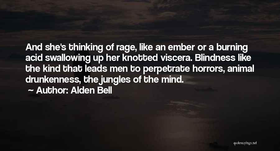 Alden Bell Quotes: And She's Thinking Of Rage, Like An Ember Or A Burning Acid Swallowing Up Her Knotted Viscera. Blindness Like The