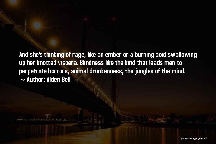 Alden Bell Quotes: And She's Thinking Of Rage, Like An Ember Or A Burning Acid Swallowing Up Her Knotted Viscera. Blindness Like The