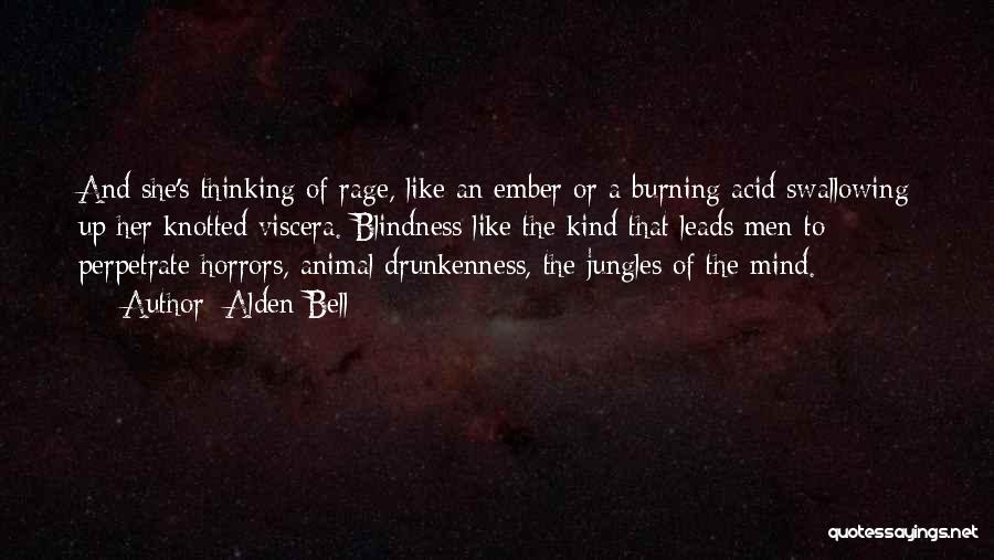 Alden Bell Quotes: And She's Thinking Of Rage, Like An Ember Or A Burning Acid Swallowing Up Her Knotted Viscera. Blindness Like The