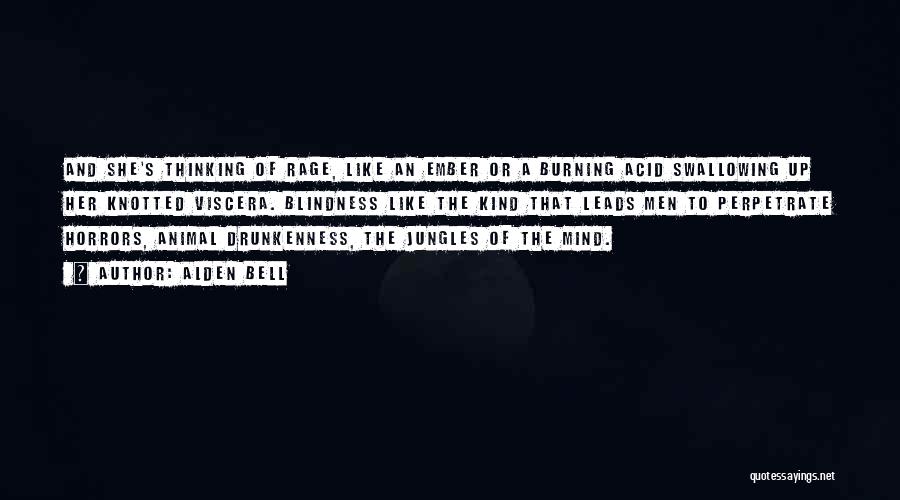 Alden Bell Quotes: And She's Thinking Of Rage, Like An Ember Or A Burning Acid Swallowing Up Her Knotted Viscera. Blindness Like The