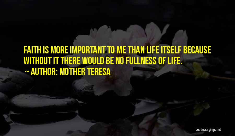 Mother Teresa Quotes: Faith Is More Important To Me Than Life Itself Because Without It There Would Be No Fullness Of Life.