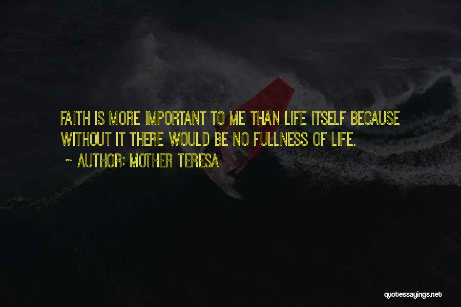 Mother Teresa Quotes: Faith Is More Important To Me Than Life Itself Because Without It There Would Be No Fullness Of Life.