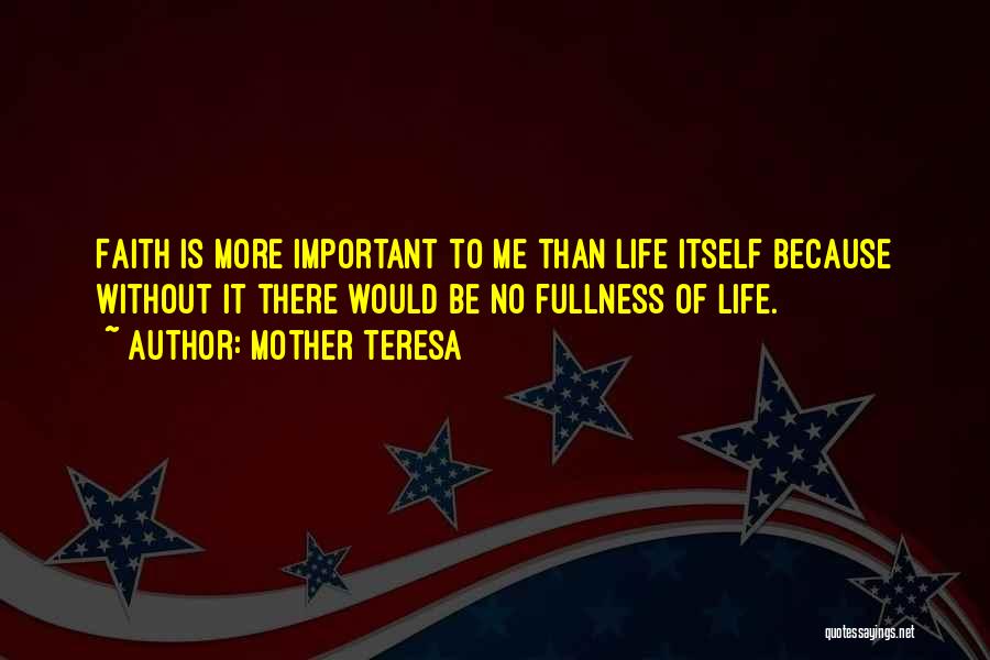 Mother Teresa Quotes: Faith Is More Important To Me Than Life Itself Because Without It There Would Be No Fullness Of Life.