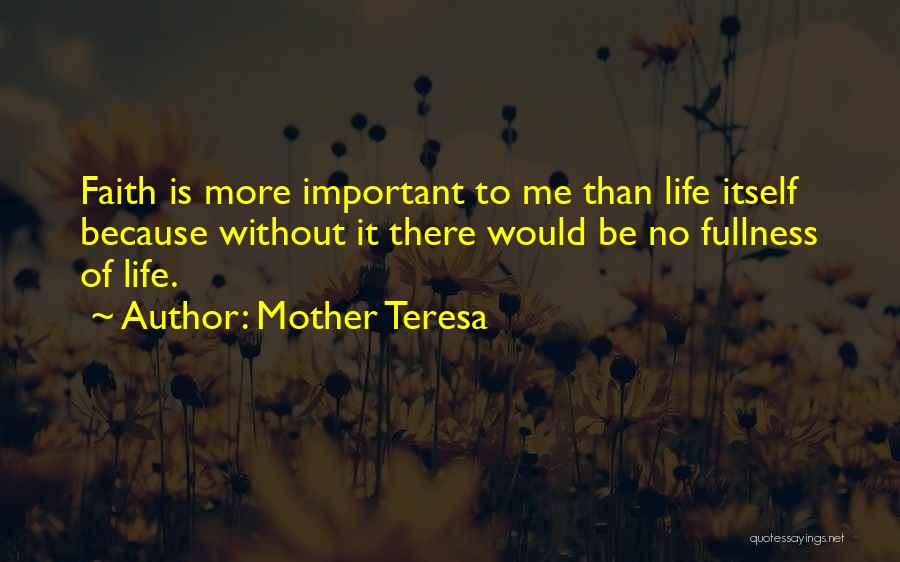 Mother Teresa Quotes: Faith Is More Important To Me Than Life Itself Because Without It There Would Be No Fullness Of Life.