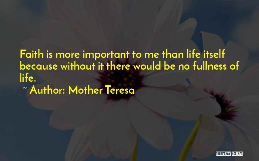 Mother Teresa Quotes: Faith Is More Important To Me Than Life Itself Because Without It There Would Be No Fullness Of Life.