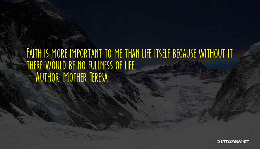 Mother Teresa Quotes: Faith Is More Important To Me Than Life Itself Because Without It There Would Be No Fullness Of Life.