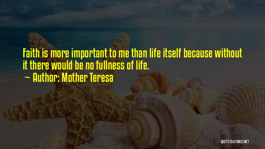 Mother Teresa Quotes: Faith Is More Important To Me Than Life Itself Because Without It There Would Be No Fullness Of Life.