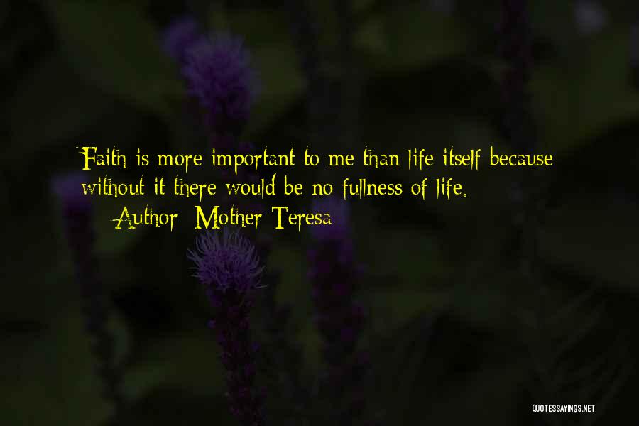 Mother Teresa Quotes: Faith Is More Important To Me Than Life Itself Because Without It There Would Be No Fullness Of Life.