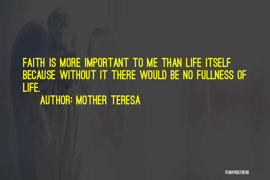 Mother Teresa Quotes: Faith Is More Important To Me Than Life Itself Because Without It There Would Be No Fullness Of Life.