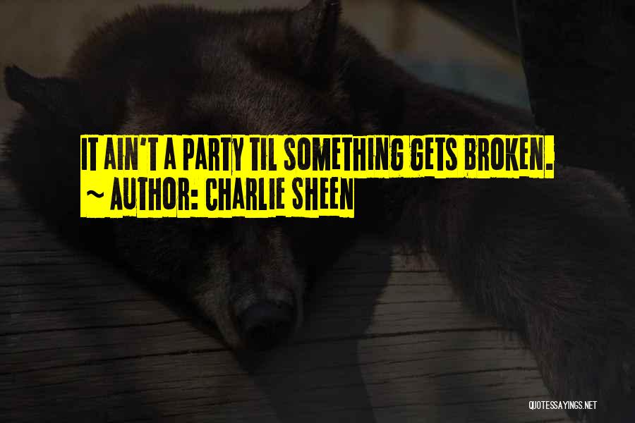 Charlie Sheen Quotes: It Ain't A Party Til Something Gets Broken.