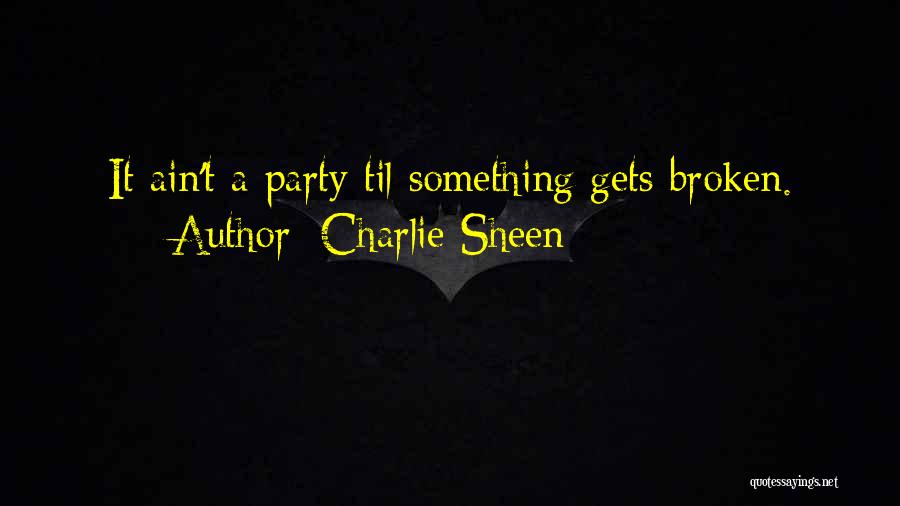 Charlie Sheen Quotes: It Ain't A Party Til Something Gets Broken.