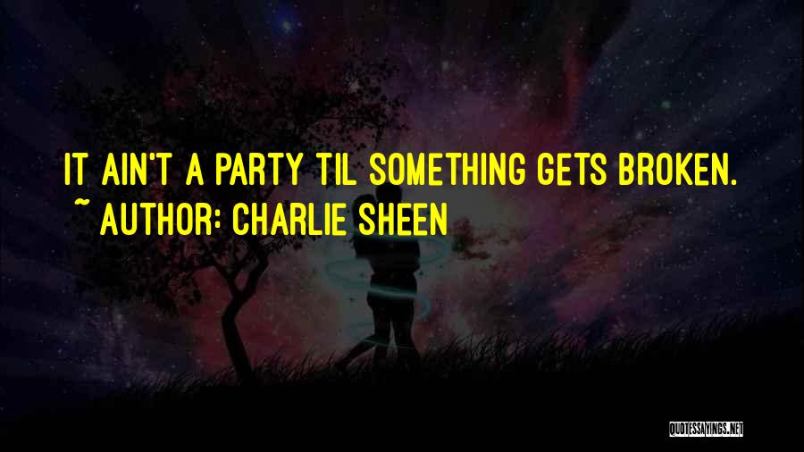 Charlie Sheen Quotes: It Ain't A Party Til Something Gets Broken.