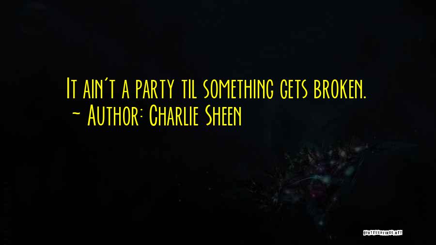 Charlie Sheen Quotes: It Ain't A Party Til Something Gets Broken.