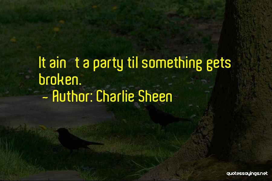 Charlie Sheen Quotes: It Ain't A Party Til Something Gets Broken.