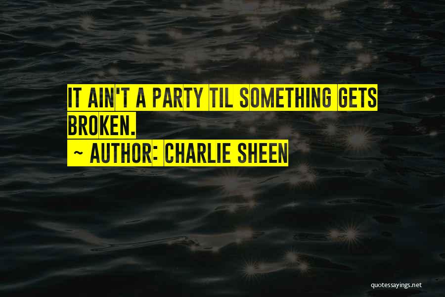 Charlie Sheen Quotes: It Ain't A Party Til Something Gets Broken.