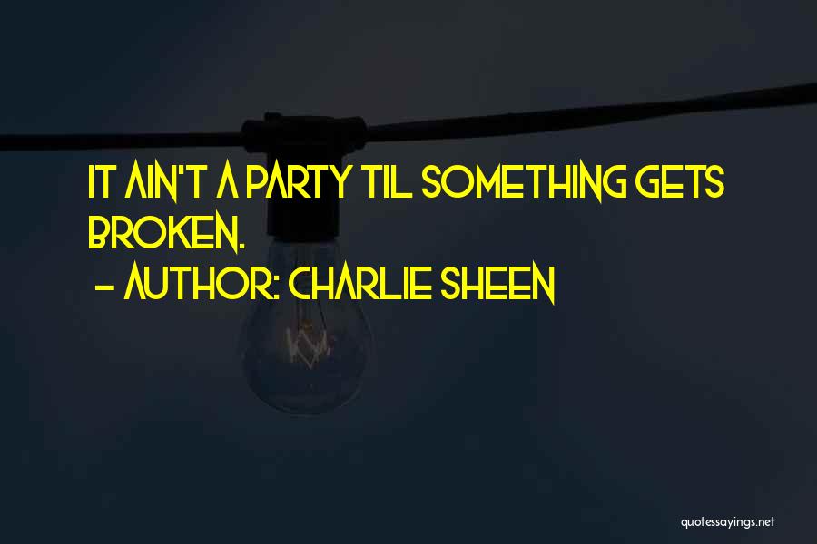 Charlie Sheen Quotes: It Ain't A Party Til Something Gets Broken.