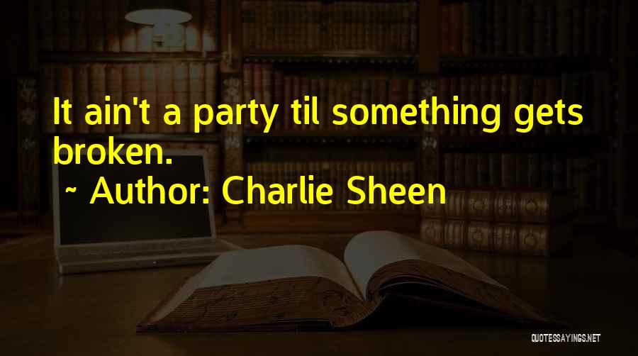 Charlie Sheen Quotes: It Ain't A Party Til Something Gets Broken.