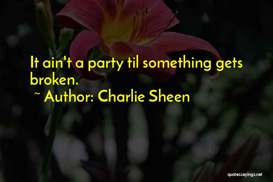 Charlie Sheen Quotes: It Ain't A Party Til Something Gets Broken.