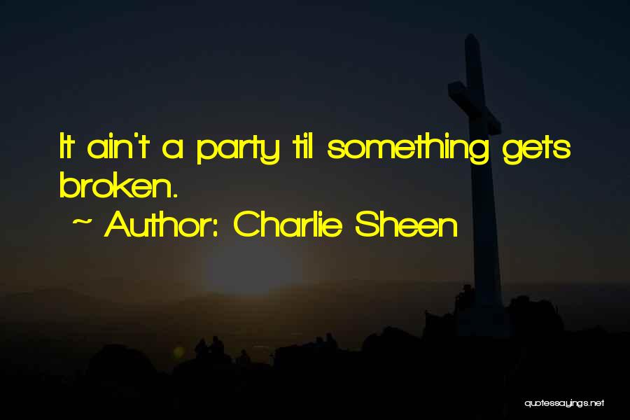 Charlie Sheen Quotes: It Ain't A Party Til Something Gets Broken.