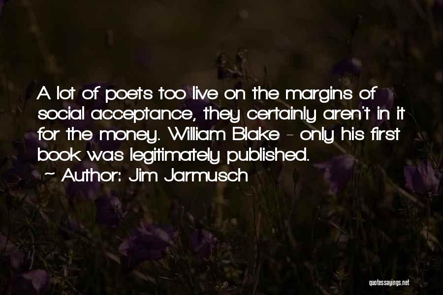 Jim Jarmusch Quotes: A Lot Of Poets Too Live On The Margins Of Social Acceptance, They Certainly Aren't In It For The Money.
