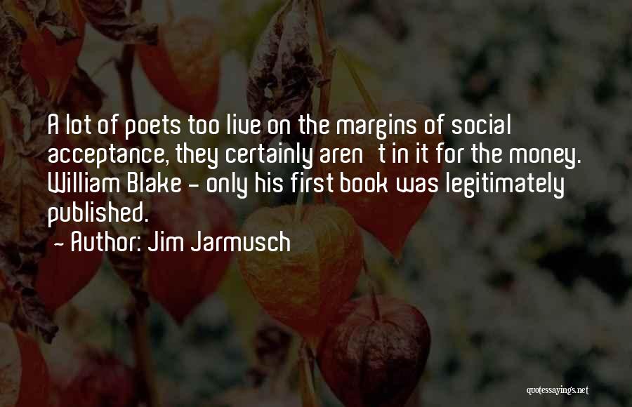 Jim Jarmusch Quotes: A Lot Of Poets Too Live On The Margins Of Social Acceptance, They Certainly Aren't In It For The Money.