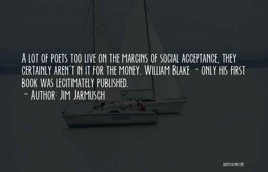 Jim Jarmusch Quotes: A Lot Of Poets Too Live On The Margins Of Social Acceptance, They Certainly Aren't In It For The Money.