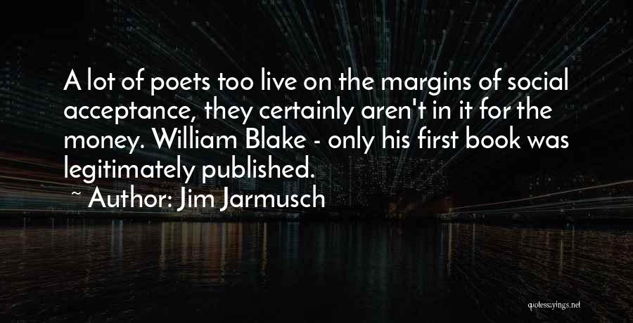 Jim Jarmusch Quotes: A Lot Of Poets Too Live On The Margins Of Social Acceptance, They Certainly Aren't In It For The Money.