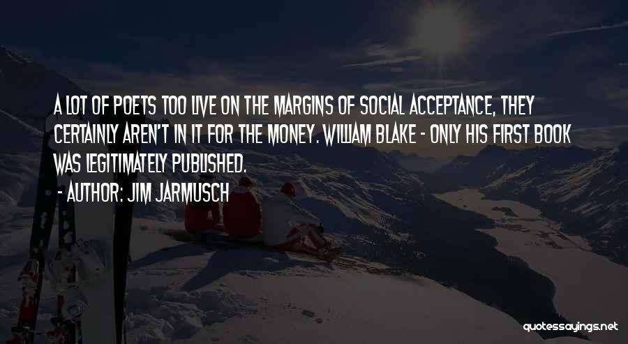 Jim Jarmusch Quotes: A Lot Of Poets Too Live On The Margins Of Social Acceptance, They Certainly Aren't In It For The Money.