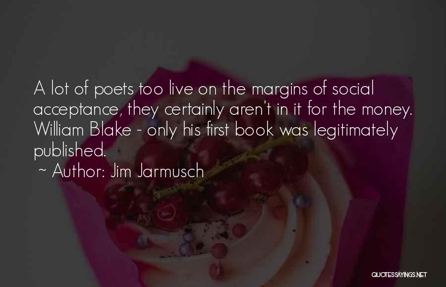 Jim Jarmusch Quotes: A Lot Of Poets Too Live On The Margins Of Social Acceptance, They Certainly Aren't In It For The Money.