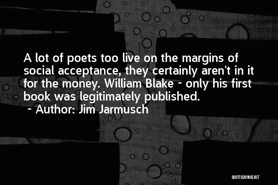 Jim Jarmusch Quotes: A Lot Of Poets Too Live On The Margins Of Social Acceptance, They Certainly Aren't In It For The Money.