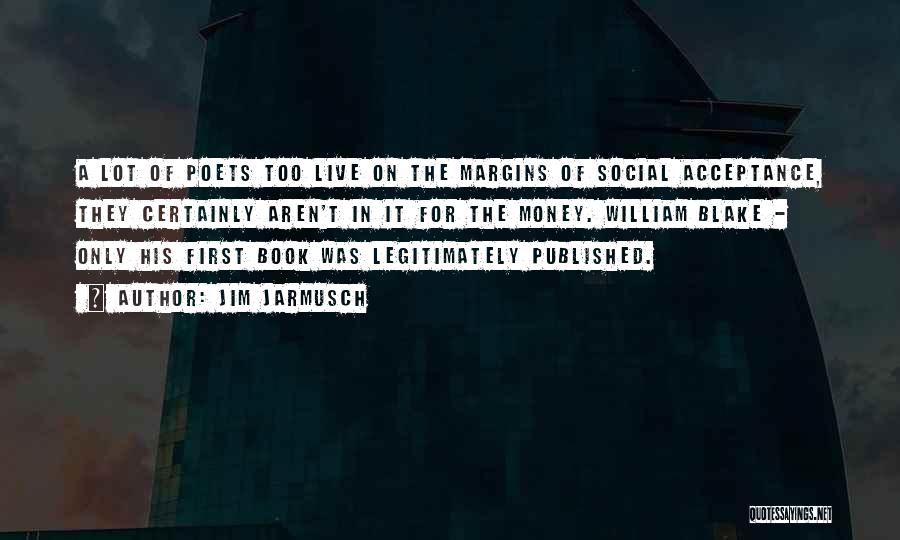 Jim Jarmusch Quotes: A Lot Of Poets Too Live On The Margins Of Social Acceptance, They Certainly Aren't In It For The Money.