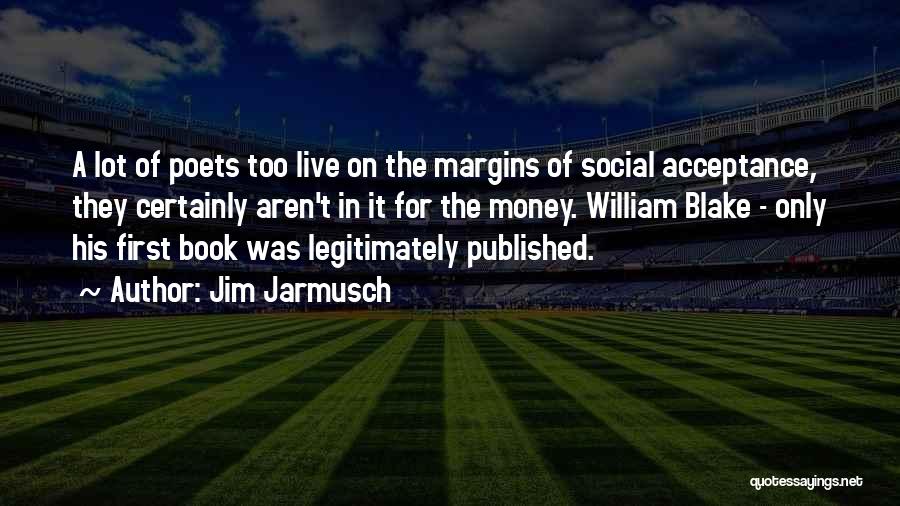 Jim Jarmusch Quotes: A Lot Of Poets Too Live On The Margins Of Social Acceptance, They Certainly Aren't In It For The Money.