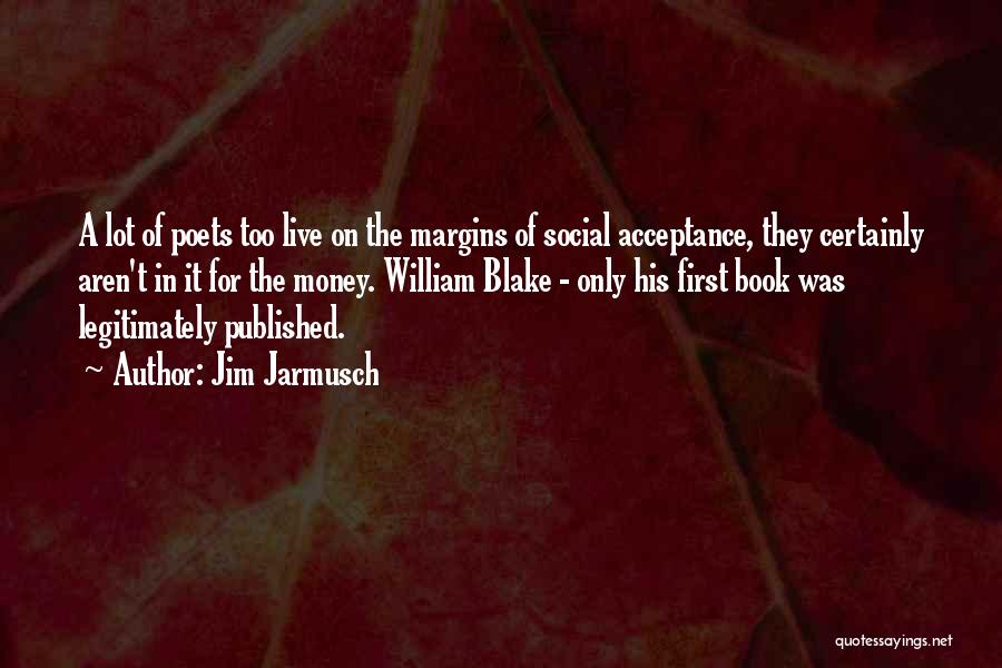 Jim Jarmusch Quotes: A Lot Of Poets Too Live On The Margins Of Social Acceptance, They Certainly Aren't In It For The Money.