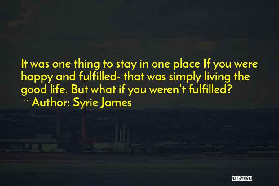 Syrie James Quotes: It Was One Thing To Stay In One Place If You Were Happy And Fulfilled- That Was Simply Living The