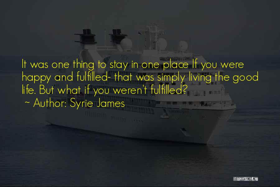 Syrie James Quotes: It Was One Thing To Stay In One Place If You Were Happy And Fulfilled- That Was Simply Living The