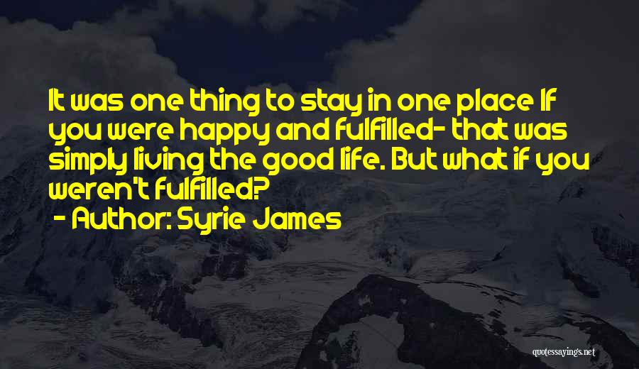 Syrie James Quotes: It Was One Thing To Stay In One Place If You Were Happy And Fulfilled- That Was Simply Living The