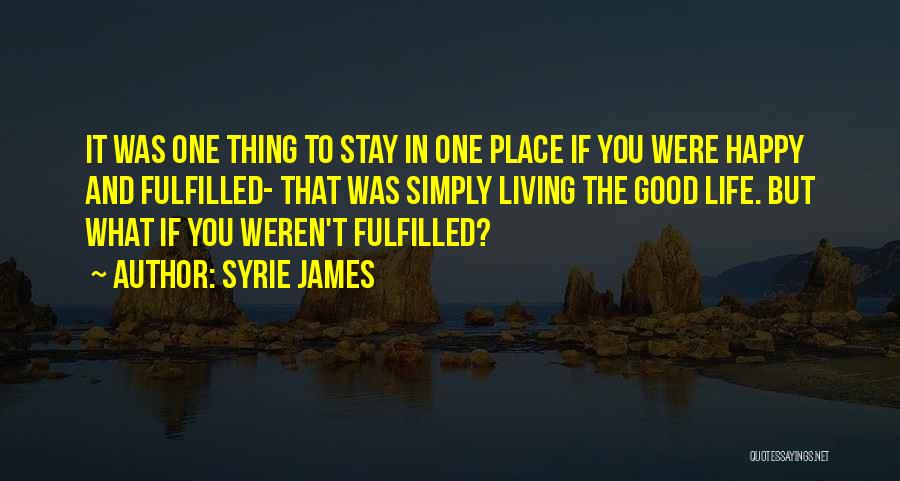 Syrie James Quotes: It Was One Thing To Stay In One Place If You Were Happy And Fulfilled- That Was Simply Living The