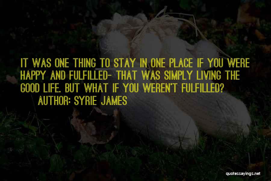 Syrie James Quotes: It Was One Thing To Stay In One Place If You Were Happy And Fulfilled- That Was Simply Living The