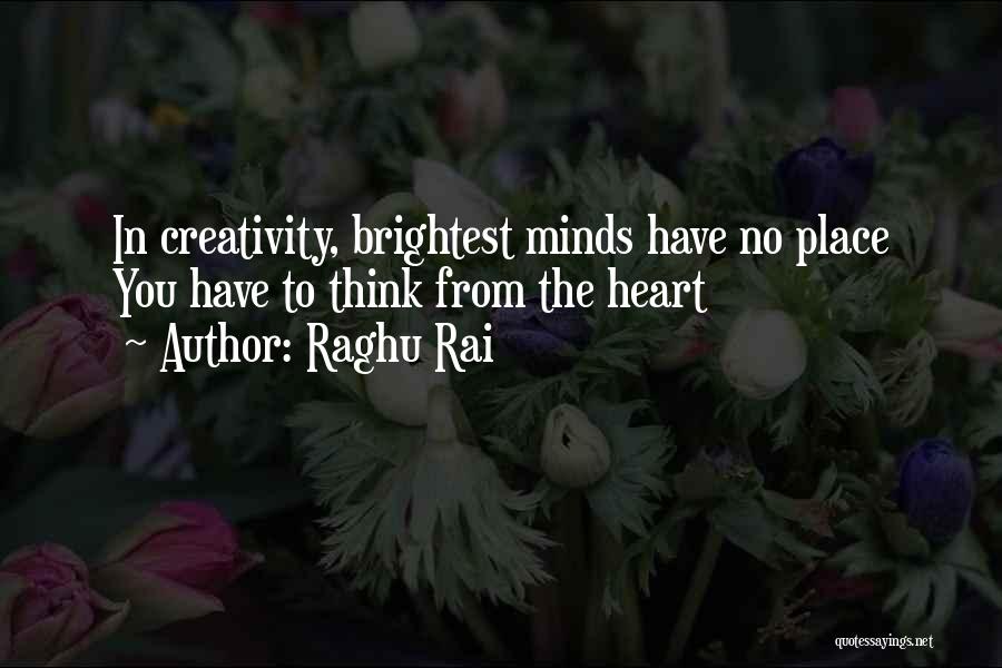 Raghu Rai Quotes: In Creativity, Brightest Minds Have No Place You Have To Think From The Heart